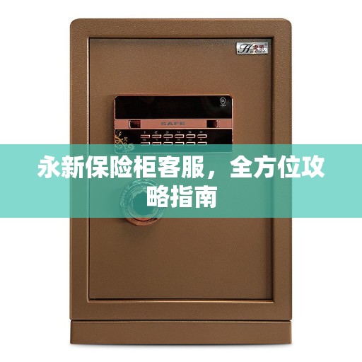 永新保险柜客服，全方位攻略指南