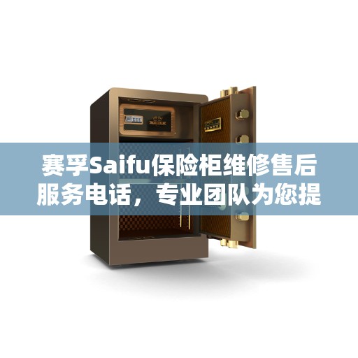 赛孚Saifu保险柜维修售后服务电话,专业团队为您提供最新权威推荐解决方案 赛孚Saifu保险柜维修售后服务电话,专业团队为您提供最新权威推荐解决方案