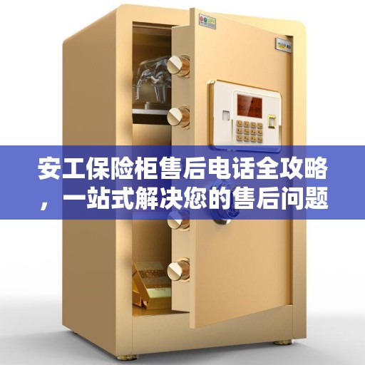 安工保险柜售后电话全攻略，一站式解决您的售后问题