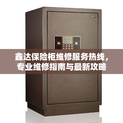 鑫达保险柜维修服务热线，专业维修指南与最新攻略