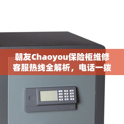 朝友Chaoyou保险柜维修客服热线全解析，电话一拨，售后无忧！