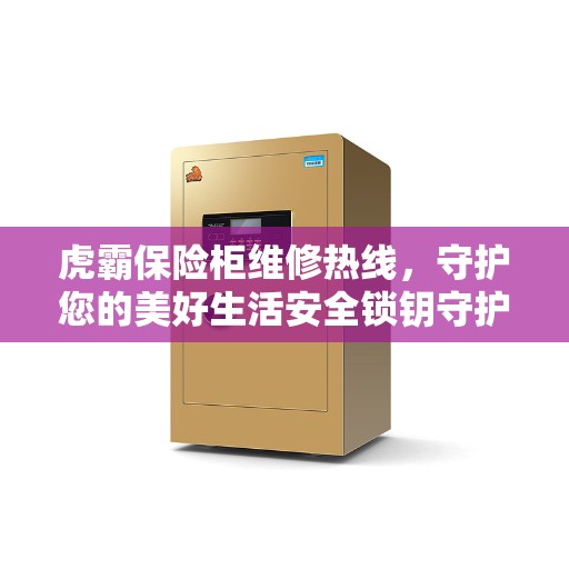 虎霸保险柜维修热线，守护您的美好生活安全锁钥守护者