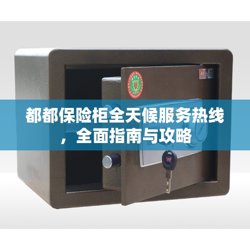 都都保险柜全天候服务热线，全面指南与攻略
