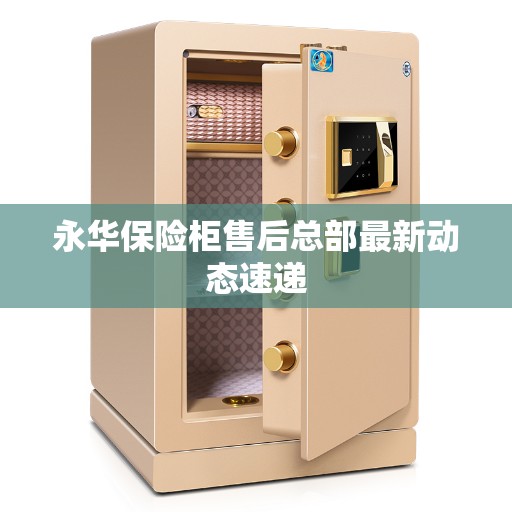 永华保险柜售后总部最新动态速递