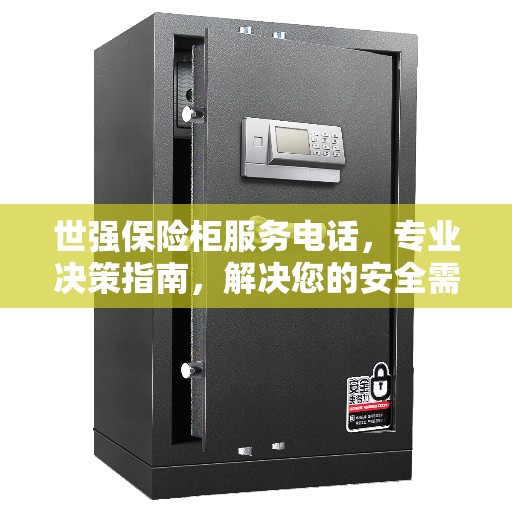 世强保险柜服务电话，专业决策指南，解决您的安全需求问题