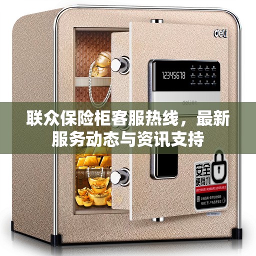 联众保险柜客服热线，最新服务动态与资讯支持