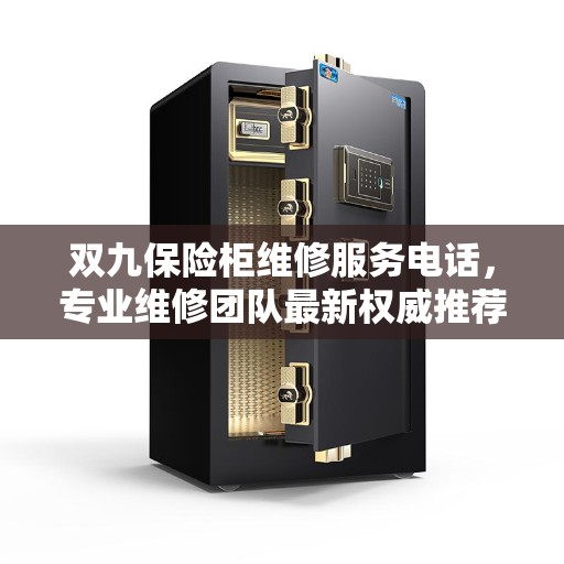 双九保险柜维修服务电话，专业维修团队最新权威推荐