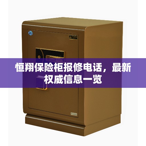 恒翔保险柜报修电话，最新权威信息一览