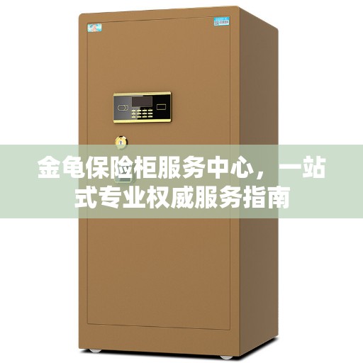 金龟保险柜服务中心，一站式专业权威服务指南