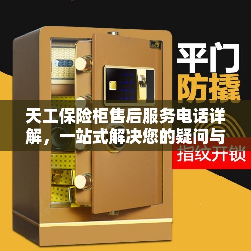 天工保险柜售后服务电话详解，一站式解决您的疑问与需求
