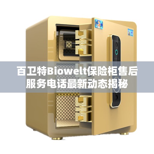 百卫特Biowelt保险柜售后服务电话最新动态揭秘
