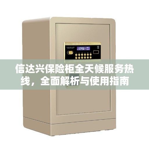 信达兴保险柜全天候服务热线，全面解析与使用指南