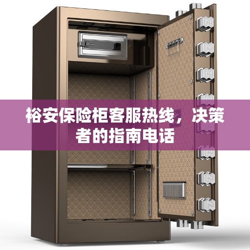 裕安保险柜客服热线，决策者的指南电话