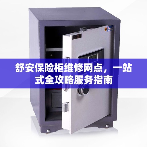 舒安保险柜维修网点，一站式全攻略服务指南