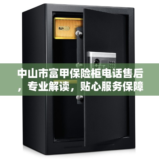 中山市富甲保险柜电话售后，专业解读，贴心服务保障