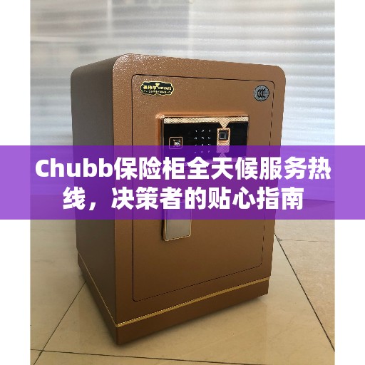 Chubb保险柜全天候服务热线，决策者的贴心指南