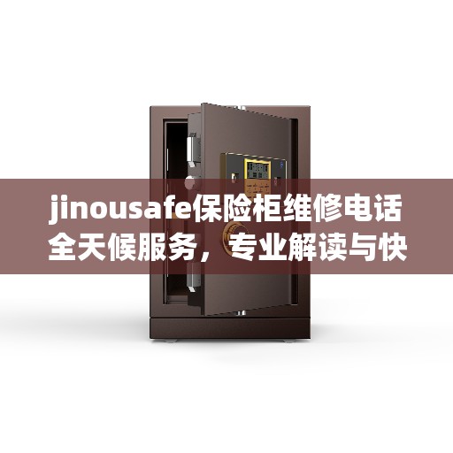 jinousafe保险柜维修电话全天候服务，专业解读与快速响应