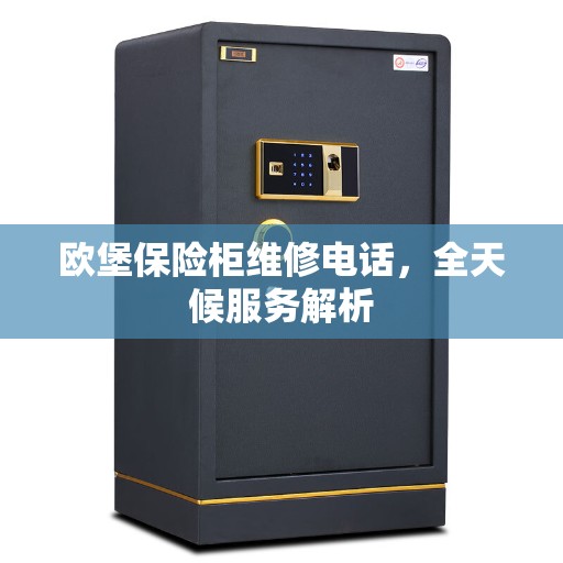 欧堡保险柜维修电话，全天候服务解析