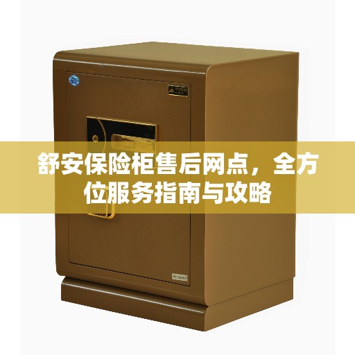 舒安保险柜售后网点，全方位服务指南与攻略