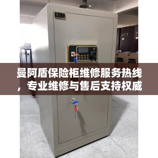 曼阿盾保险柜维修服务热线，专业维修与售后支持权威指南