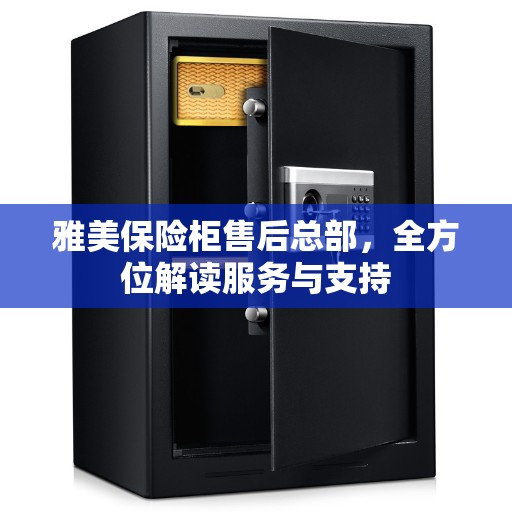 雅美保险柜售后总部，全方位解读服务与支持