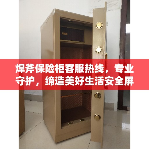 焊斧保险柜客服热线，专业守护，缔造美好生活安全屏障