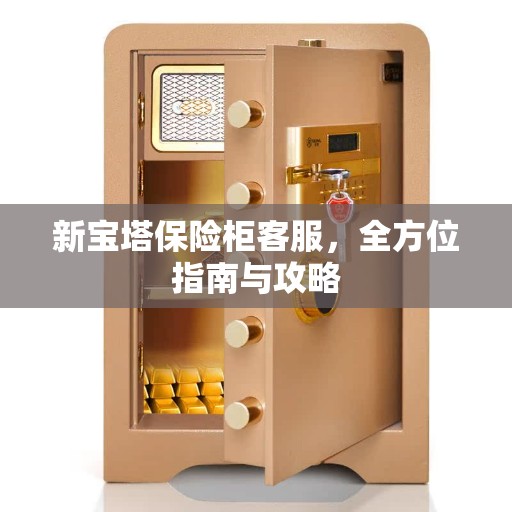 新宝塔保险柜客服，全方位指南与攻略