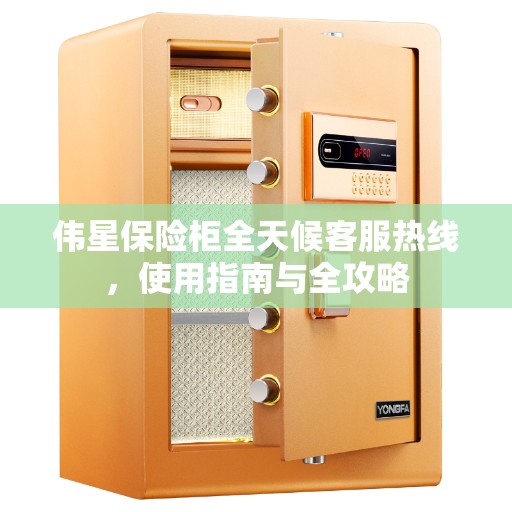 伟星保险柜全天候客服热线，使用指南与全攻略