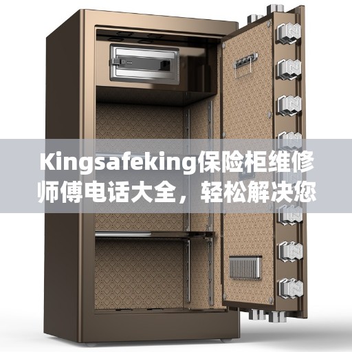 Kingsafeking保险柜维修师傅电话大全，轻松解决您的保险柜问题