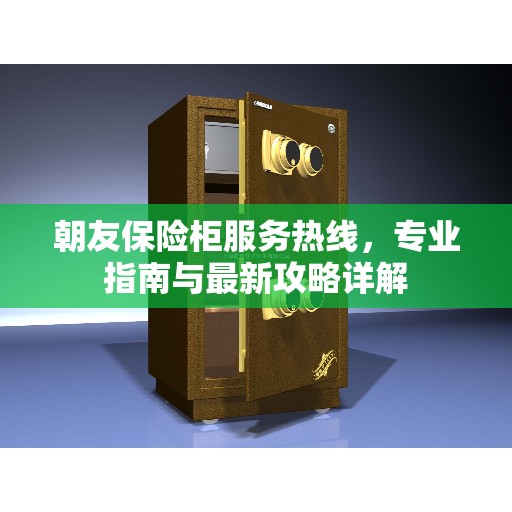 朝友保险柜服务热线，专业指南与最新攻略详解