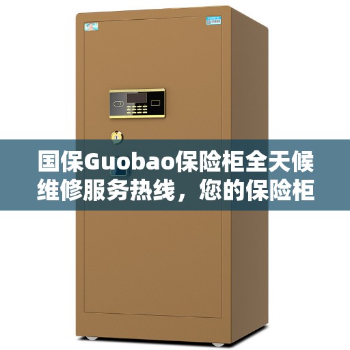 国保Guobao保险柜全天候维修服务热线，您的保险柜问题一站式解决