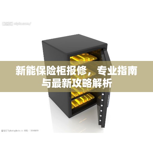 新能保险柜报修，专业指南与最新攻略解析