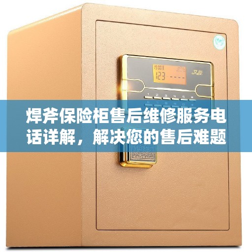 焊斧保险柜售后维修服务电话详解，解决您的售后难题