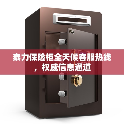 泰力保险柜全天候客服热线，权威信息通道