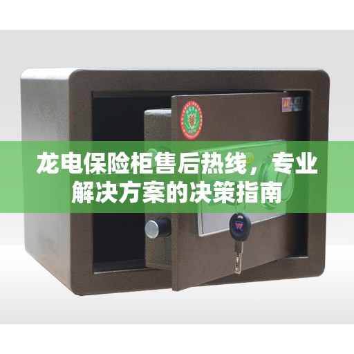 龙电保险柜售后热线，专业解决方案的决策指南