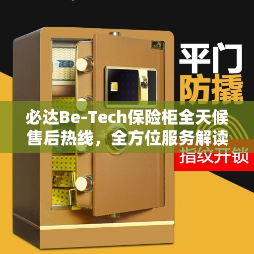 必达Be-Tech保险柜全天候售后热线，全方位服务解读