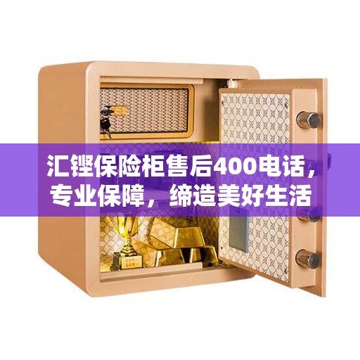 汇铿保险柜售后400电话，专业保障，缔造美好生活