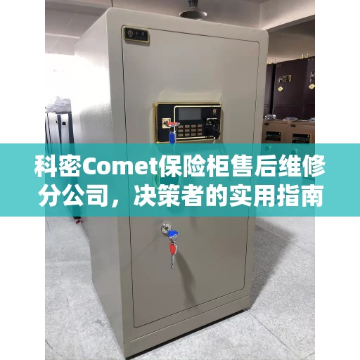 科密Comet保险柜售后维修分公司，决策者的实用指南