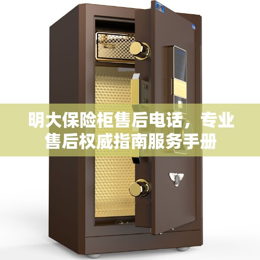 明大保险柜售后电话，专业售后权威指南服务手册