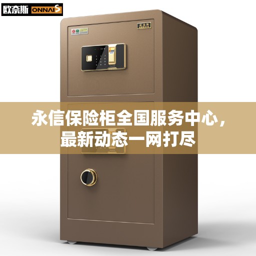 永信保险柜全国服务中心,最新动态一网打尽 永信保险柜全国服务中心,最新动态一网打尽