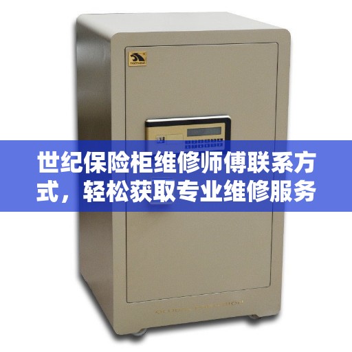 世纪保险柜维修师傅联系方式，轻松获取专业维修服务