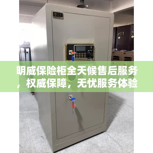 明威保险柜全天候售后服务，权威保障，无忧服务体验