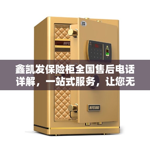 鑫凯发保险柜全国售后电话详解,一站式服务,让您无忧! 鑫凯发保险柜全国售后电话详解,一站式服务,让您无忧!