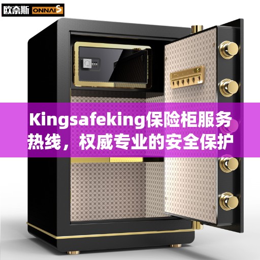Kingsafeking保险柜服务热线，权威专业的安全保护指南
