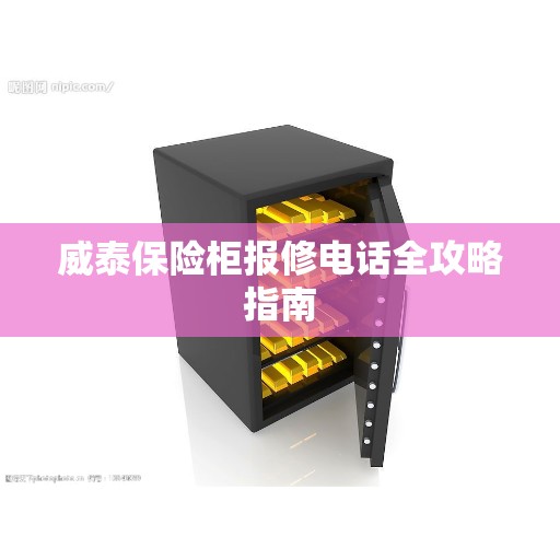 威泰保险柜报修电话全攻略指南