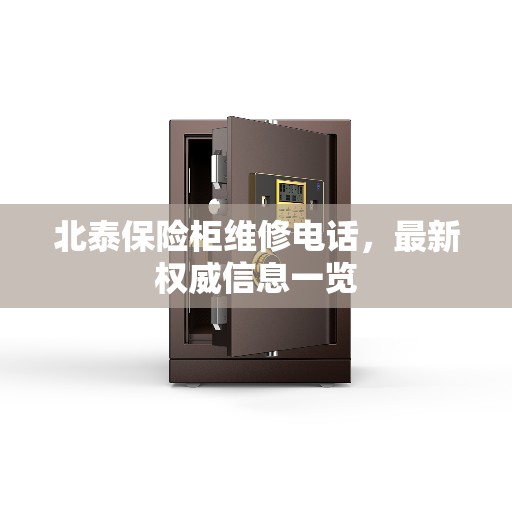 北泰保险柜维修电话，最新权威信息一览