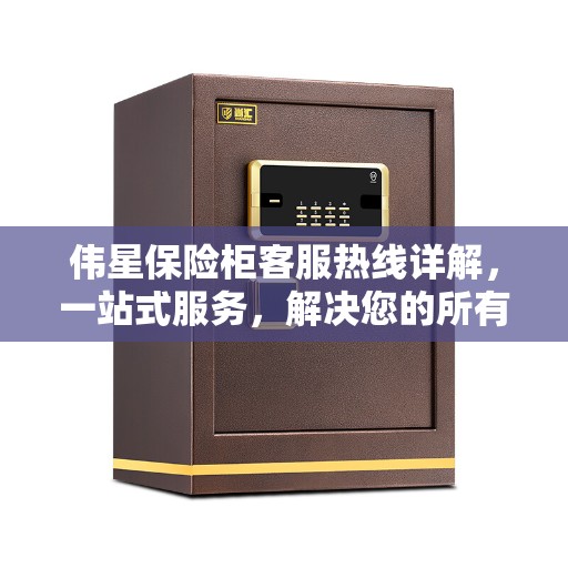 伟星保险柜客服热线详解，一站式服务，解决您的所有疑问