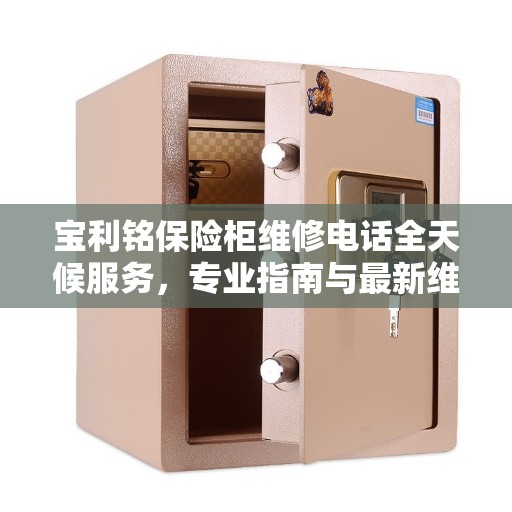 宝利铭保险柜维修电话全天候服务，专业指南与最新维修攻略