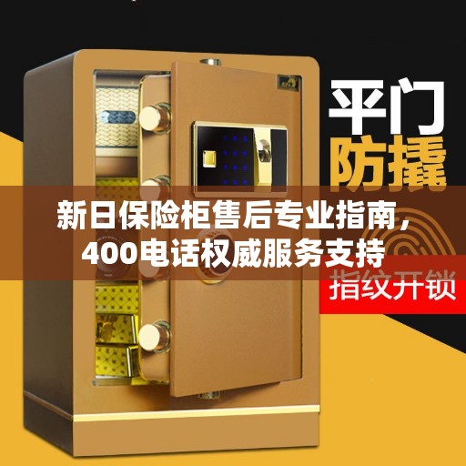 新日保险柜售后专业指南,400电话权威服务支持 新日保险柜售后专业指南,400电话权威服务支持