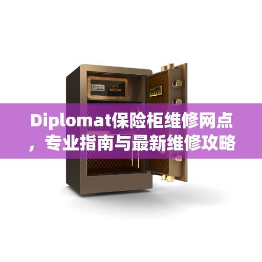 Diplomat保险柜维修网点，专业指南与最新维修攻略